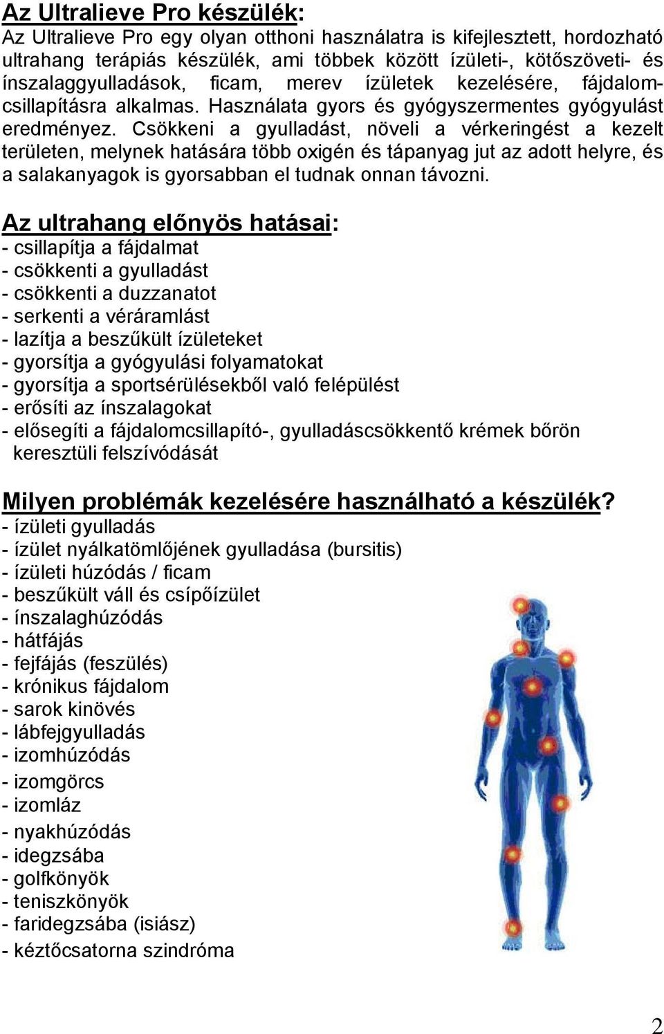 Csökkeni a gyulladást, növeli a vérkeringést a kezelt területen, melynek hatására több oxigén és tápanyag jut az adott helyre, és a salakanyagok is gyorsabban el tudnak onnan távozni.