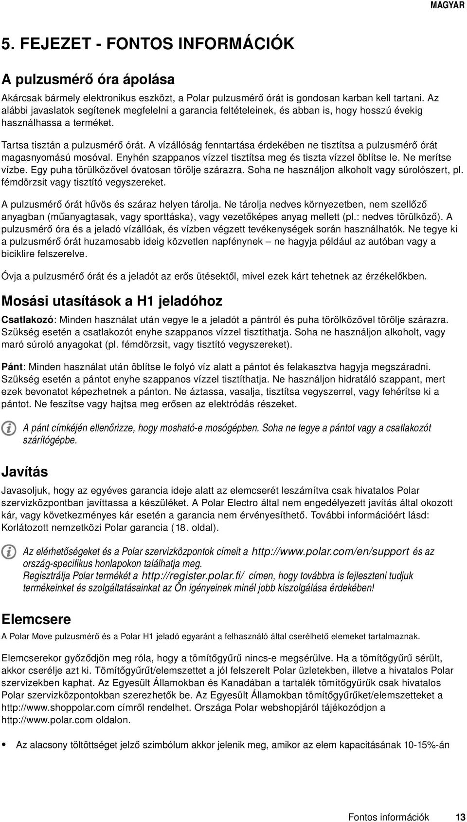 A vízállóság fenntartása érdekében ne tisztítsa a pulzusmérő órát magasnyomású mosóval. Enyhén szappanos vízzel tisztítsa meg és tiszta vízzel öblítse le. Ne merítse vízbe.