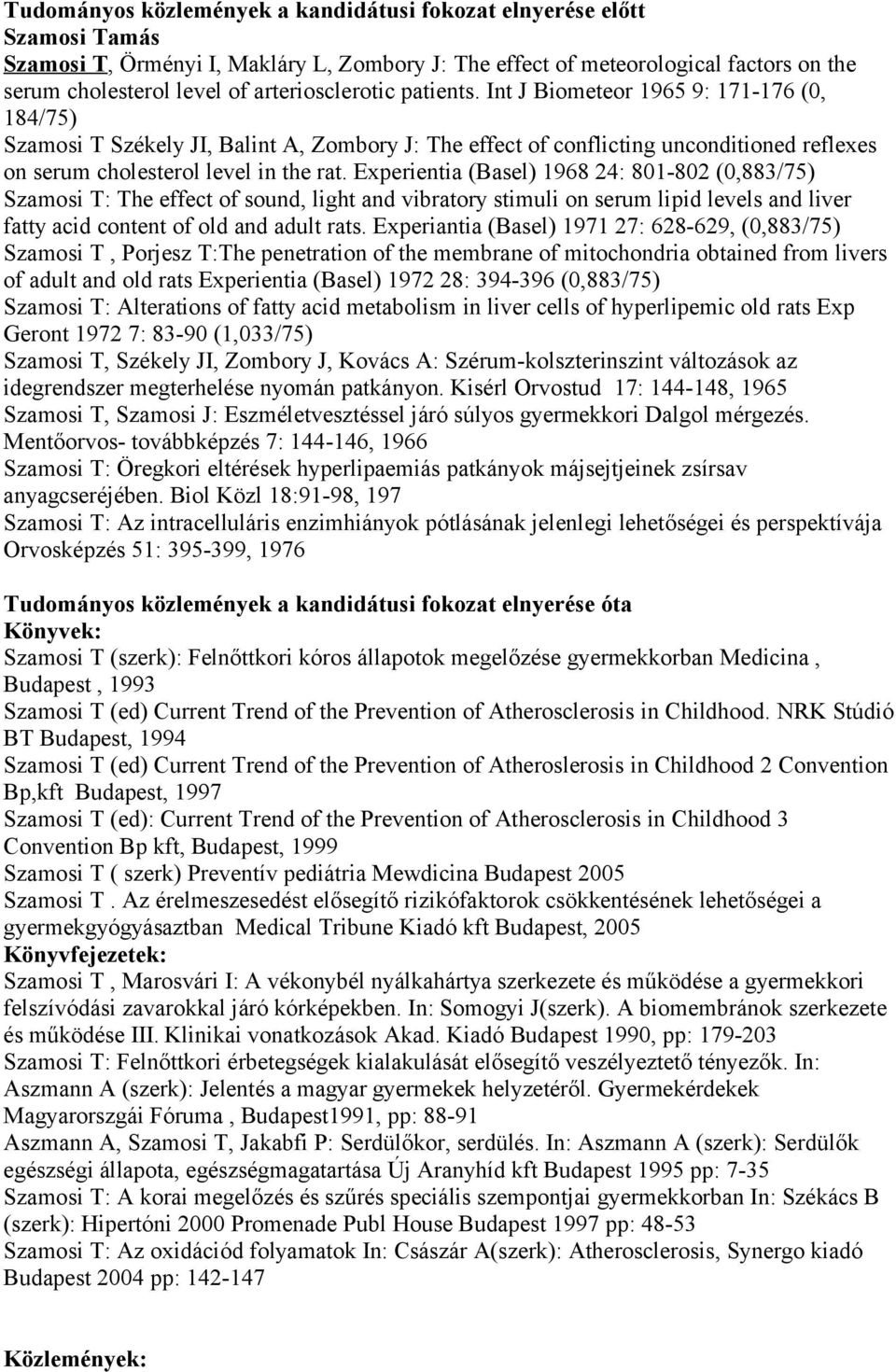 Int J Biometeor 1965 9: 171-176 (0, 184/75) Szamosi T Székely JI, Balint A, Zombory J: The effect of conflicting unconditioned reflexes on serum cholesterol level in the rat.