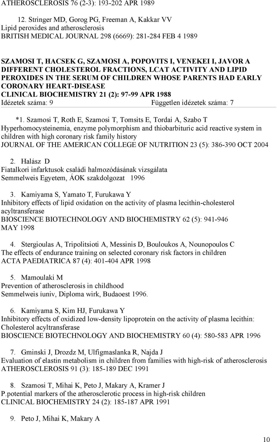 DIFFERENT CHOLESTEROL FRACTIONS, LCAT ACTIVITY AND LIPID PEROXIDES IN THE SERUM OF CHILDREN WHOSE PARENTS HAD EARLY CORONARY HEART-DISEASE CLINICAL BIOCHEMISTRY 21 (2): 97-99 APR 1988 Idézetek száma: