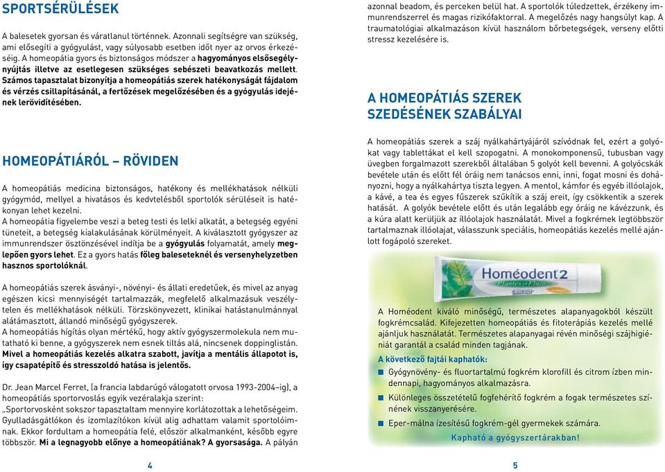 Számos tapasztalat bizonyítja a homeopátiás szerek hatékonyságát fájdalom és vérzés csillapításánál, a fertőzések megelőzésében és a gyógyulás idejének lerövidítésében.