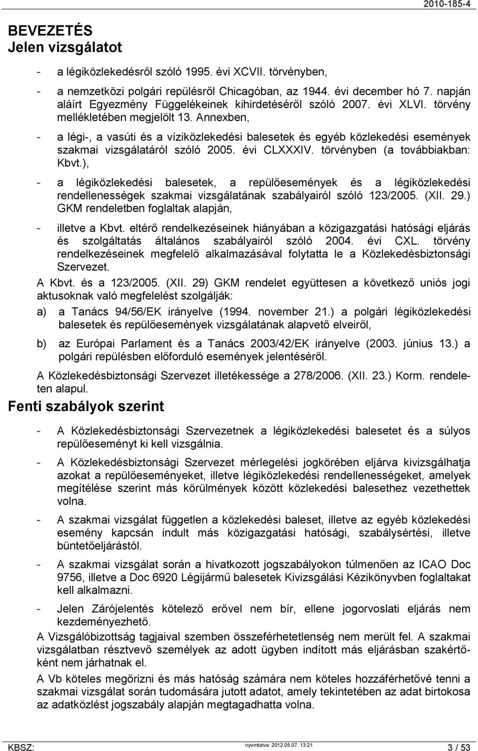 Annexben, - a légi-, a vasúti és a víziközlekedési balesetek és egyéb közlekedési események szakmai vizsgálatáról szóló 2005. évi CLXXXIV. törvényben (a továbbiakban: Kbvt.