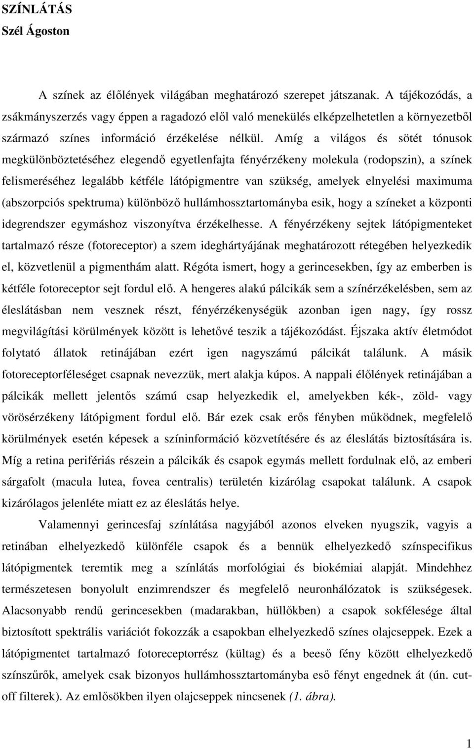 Amíg a világos és sötét tónusok megkülönböztetéséhez elegendő egyetlenfajta fényérzékeny molekula (rodopszin), a színek felismeréséhez legalább kétféle látópigmentre van szükség, amelyek elnyelési