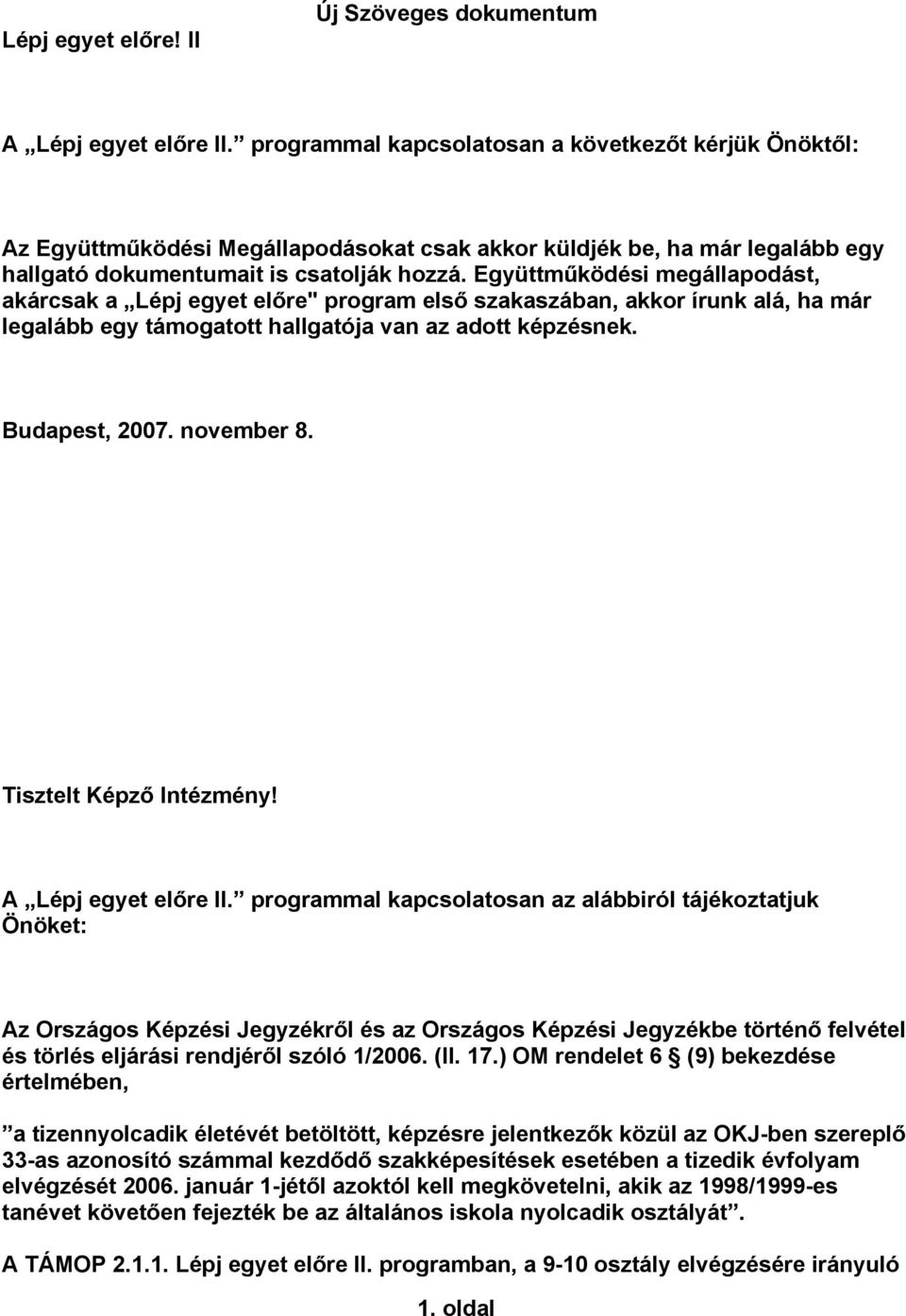 Együttműködési megállapodást, akárcsak a Lépj egyet előre" program első szakaszában, akkor írunk alá, ha már legalább egy támogatott hallgatója van az adott képzésnek. Budapest, 2007. november 8.