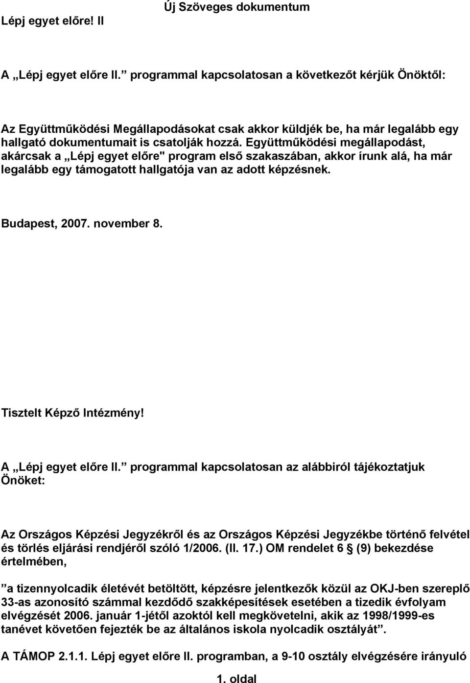 Együttműködési megállapodást, akárcsak a Lépj egyet előre" program első szakaszában, akkor írunk alá, ha már legalább egy támogatott hallgatója van az adott képzésnek. Budapest, 2007. november 8.