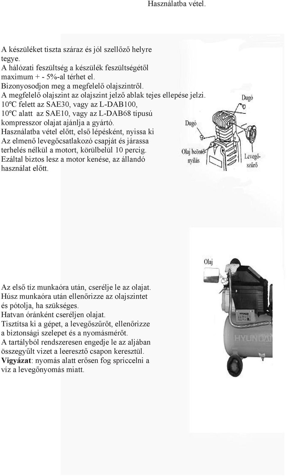 Használatba vétel előtt, első lépésként, nyissa ki Az elmenő levegőcsatlakozó csapját és járassa terhelés nélkül a motort, körülbelül 10 percig.