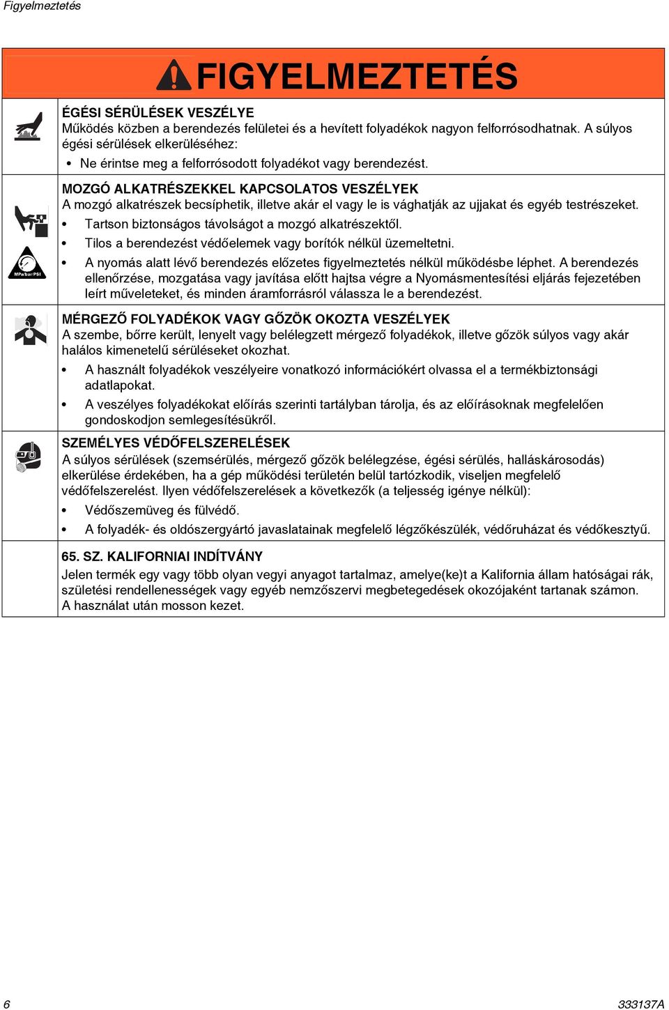 MOZGÓ ALKATRÉSZEKKEL KAPCSOLATOS VESZÉLYEK A mozgó alkatrészek becsíphetik, illetve akár el vagy le is vághatják az ujjakat és egyéb testrészeket.