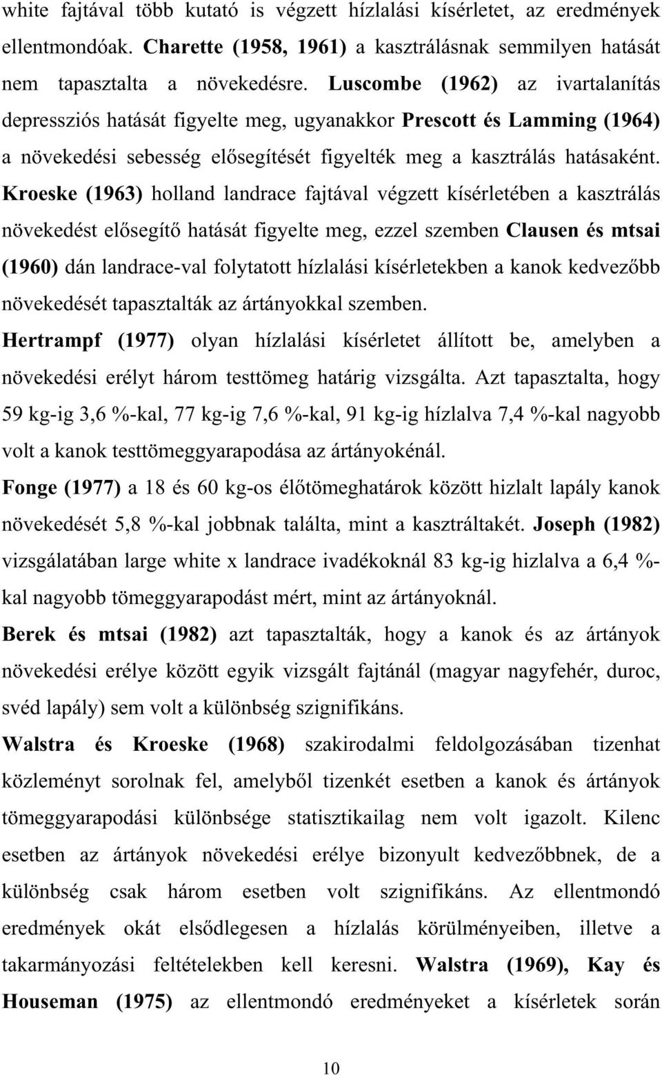 Kroeske (1963) holland landrace fajtával végzett kísérletében a kasztrálás növekedést el segít hatását figyelte meg, ezzel szemben Clausen és mtsai (1960) dán landrace-val folytatott hízlalási