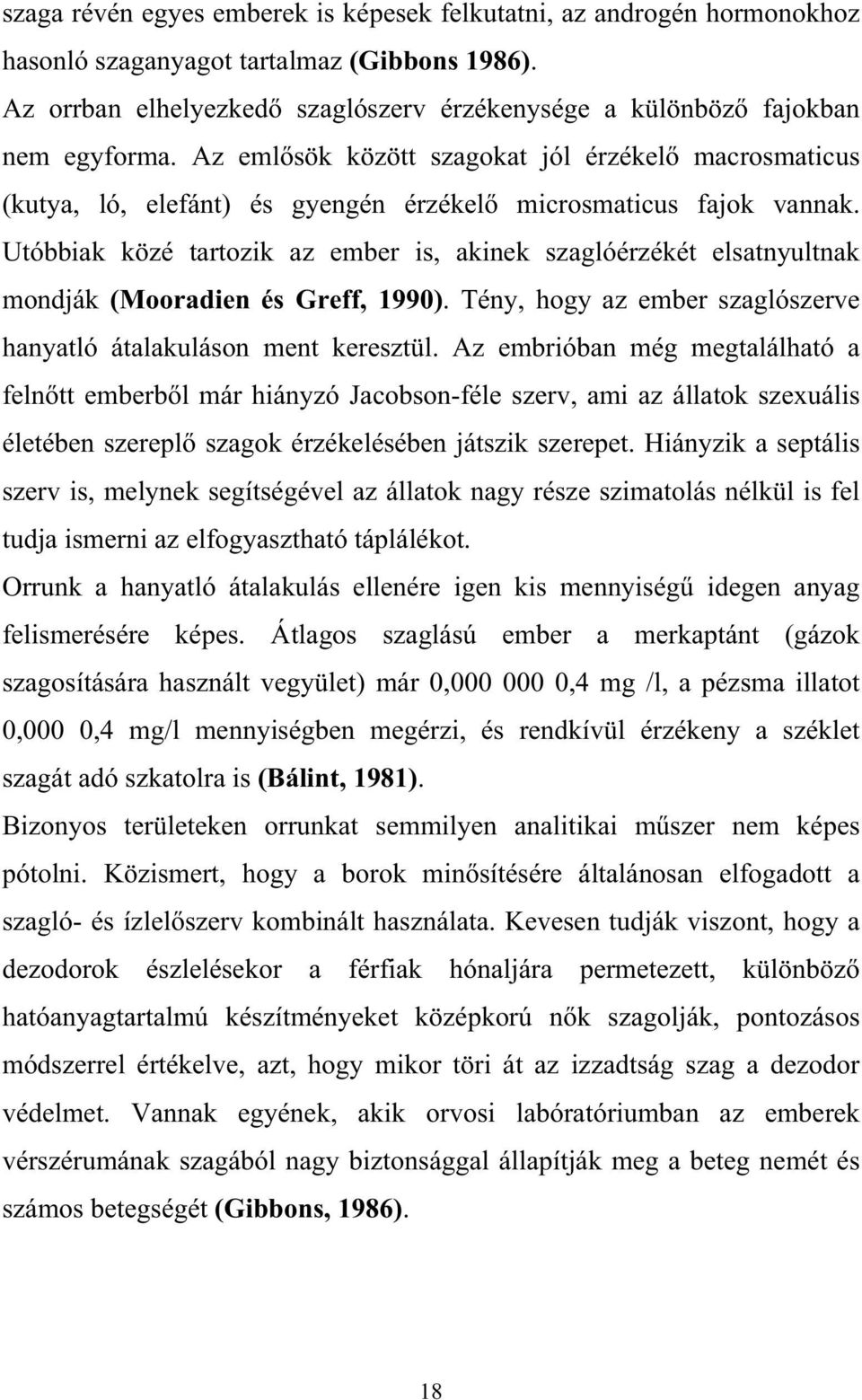 Utóbbiak közé tartozik az ember is, akinek szaglóérzékét elsatnyultnak mondják (Mooradien és Greff, 1990). Tény, hogy az ember szaglószerve hanyatló átalakuláson ment keresztül.