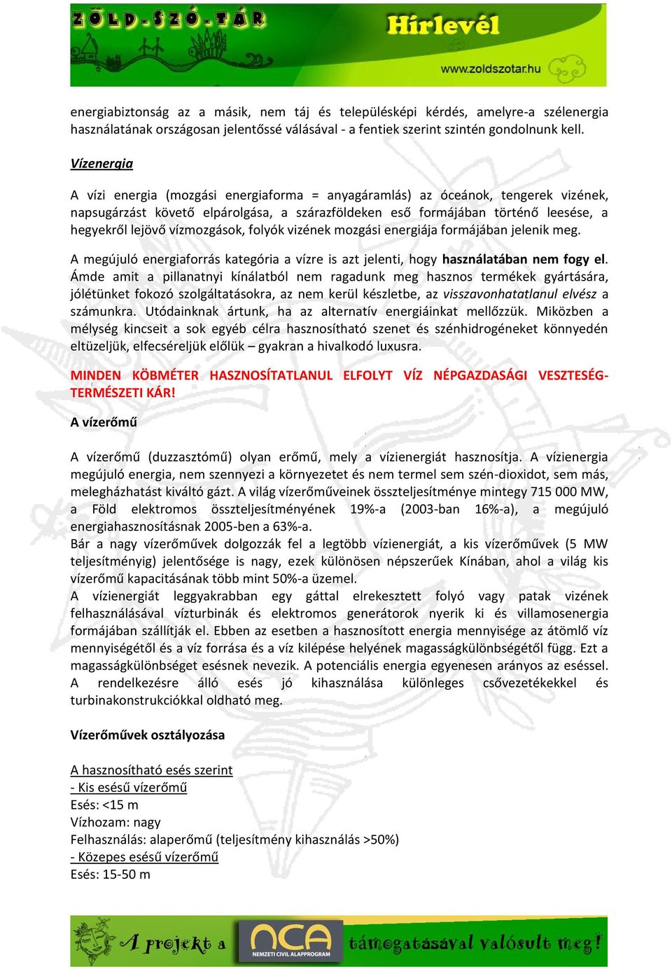 vízmozgások, folyók vizének mozgási energiája formájában jelenik meg. A megújuló energiaforrás kategória a vízre is azt jelenti, hogy használatában nem fogy el.