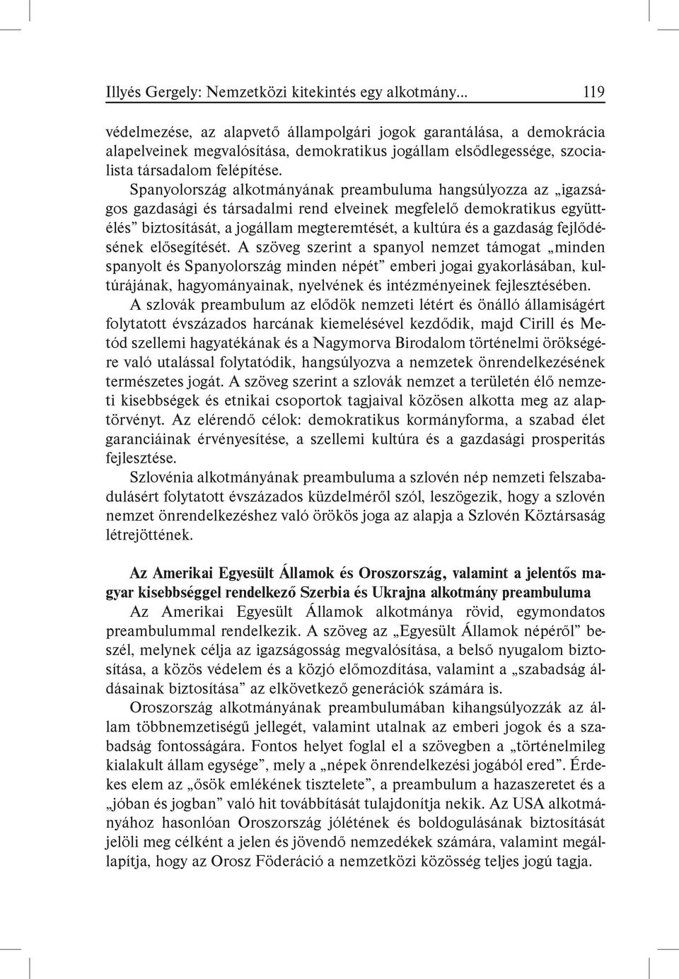 Spanyolország alkotmányának preambuluma hangsúlyozza az igazságos gazdasági és társadalmi rend elveinek megfelelő demokratikus együttélés biztosítását, a jogállam megteremtését, a kultúra és a