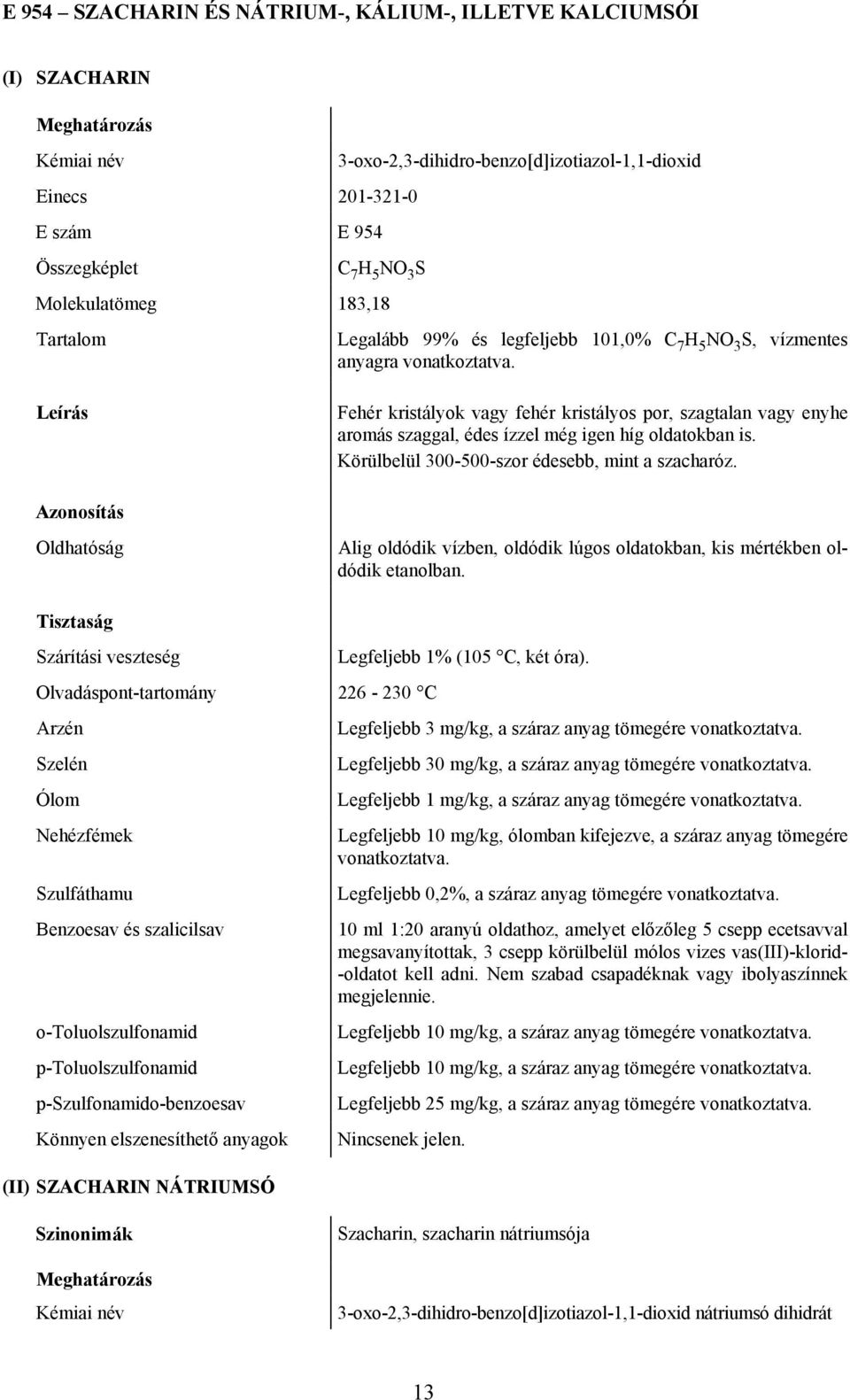 Körülbelül 300-500-szor édesebb, mint a szacharóz. Oldhatóság Alig oldódik vízben, oldódik lúgos oldatokban, kis mértékben oldódik etanolban.