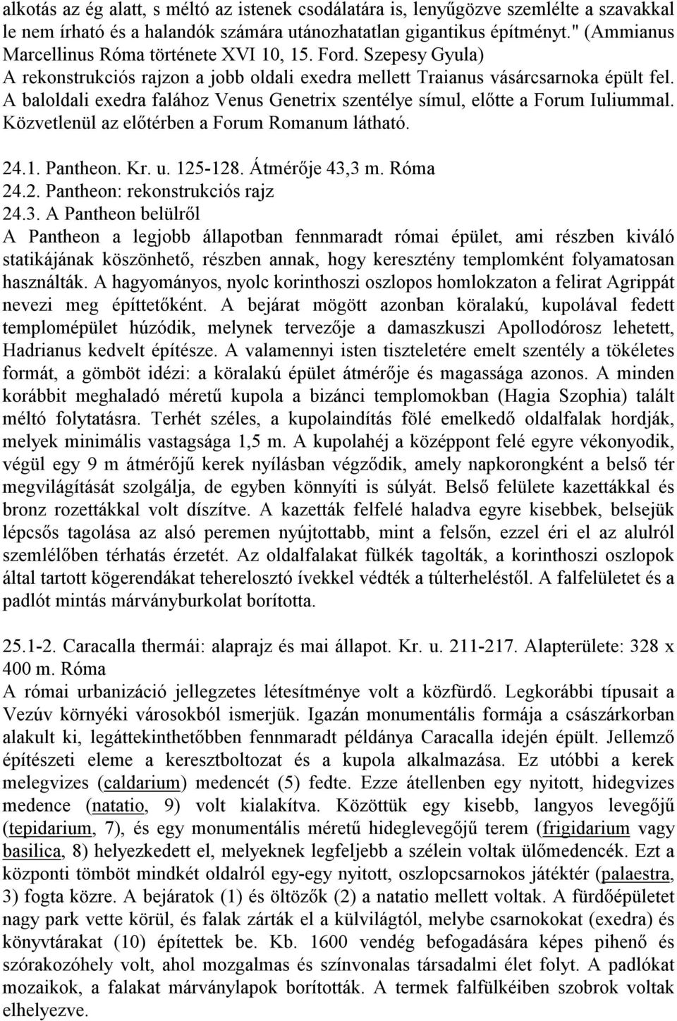 A baloldali exedra falához Venus Genetrix szentélye símul, előtte a Forum Iuliummal. Közvetlenül az előtérben a Forum Romanum látható. 24.1. Pantheon. Kr. u. 125-128. Átmérője 43,3 m. Róma 24.2. Pantheon: rekonstrukciós rajz 24.