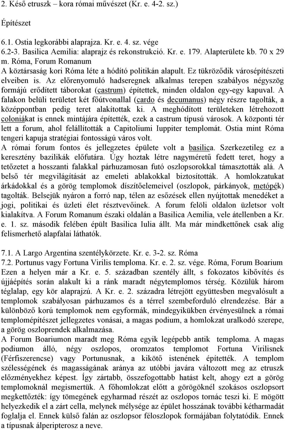Az előrenyomuló hadseregnek alkalmas terepen szabályos négyszög formájú erődített táborokat (castrum) építettek, minden oldalon egy-egy kapuval.