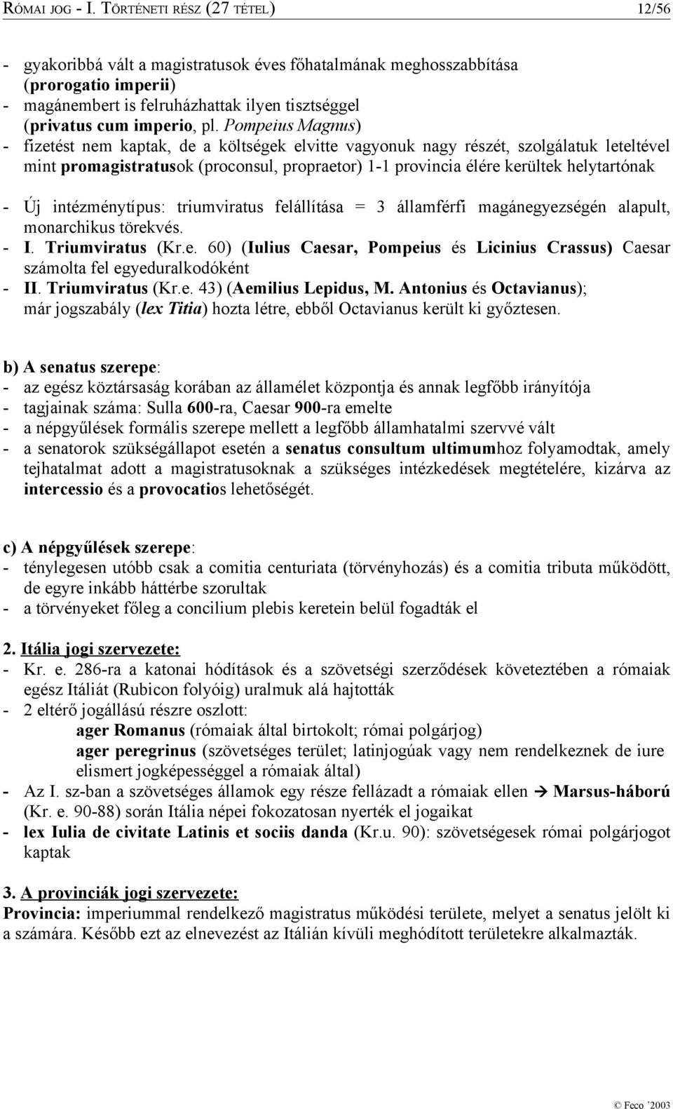 Pompeius Magnus) - fizetést nem kaptak, de a költségek elvitte vagyonuk nagy részét, szolgálatuk leteltével mint promagistratusok (proconsul, propraetor) 1-1 provincia élére kerültek helytartónak -