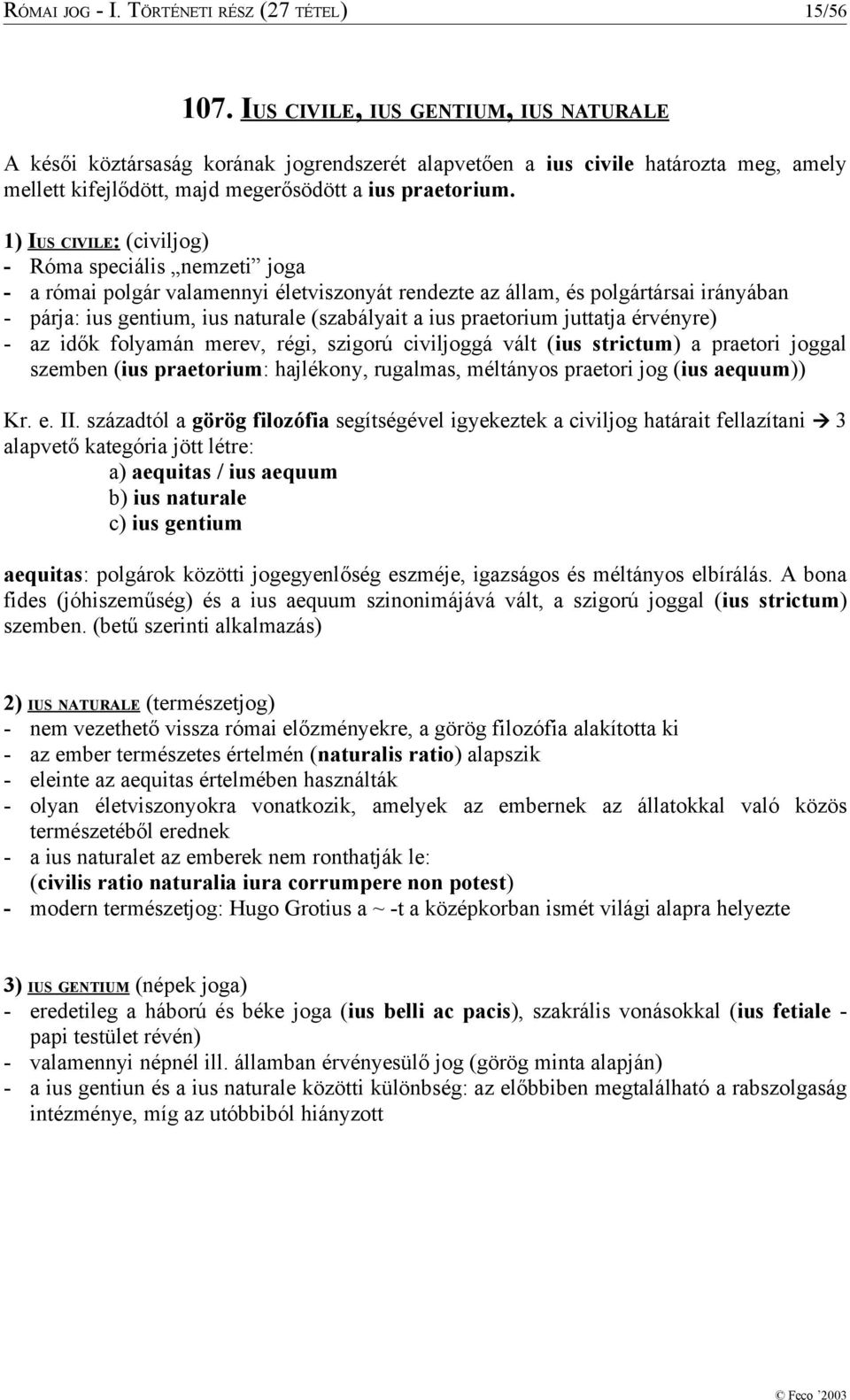 1) IUS CIVILE: (civiljog) - Róma speciális nemzeti joga - a római polgár valamennyi életviszonyát rendezte az állam, és polgártársai irányában - párja: ius gentium, ius naturale (szabályait a ius