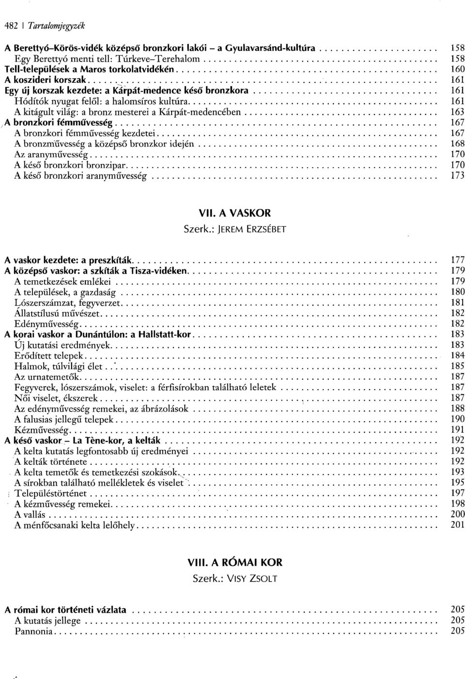 fémművesség 167 A bronzkori fémművesség kezdetei 167 A bronzművesség a középső bronzkor idején 168 Az aranyművesség 170 A késő bronzkori bronzipar 170 A késő bronzkori aranyművesség 173 VII.