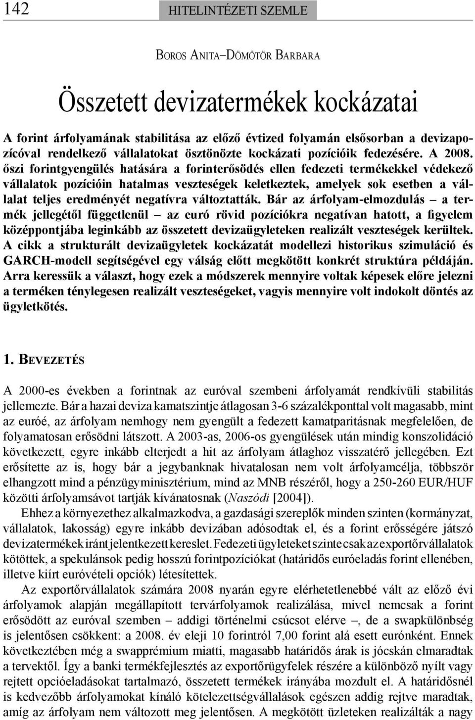 őszi forintgyengülés hatására a forinterősödés ellen fedezeti termékekkel védekező vállalatok pozícióin hatalmas veszteségek keletkeztek, amelyek sok esetben a válla lat teljes eredményét negatívra