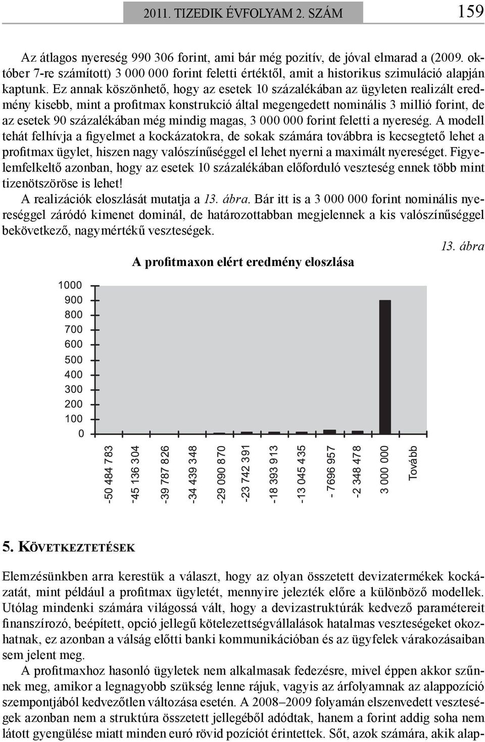 Ez annak köszönhető, hogy az esetek 10 százalékában az ügyleten realizált eredmény kisebb, mint a profitmax konstrukció által megengedett nominális 3 millió forint, de az esetek 90 százalékában még