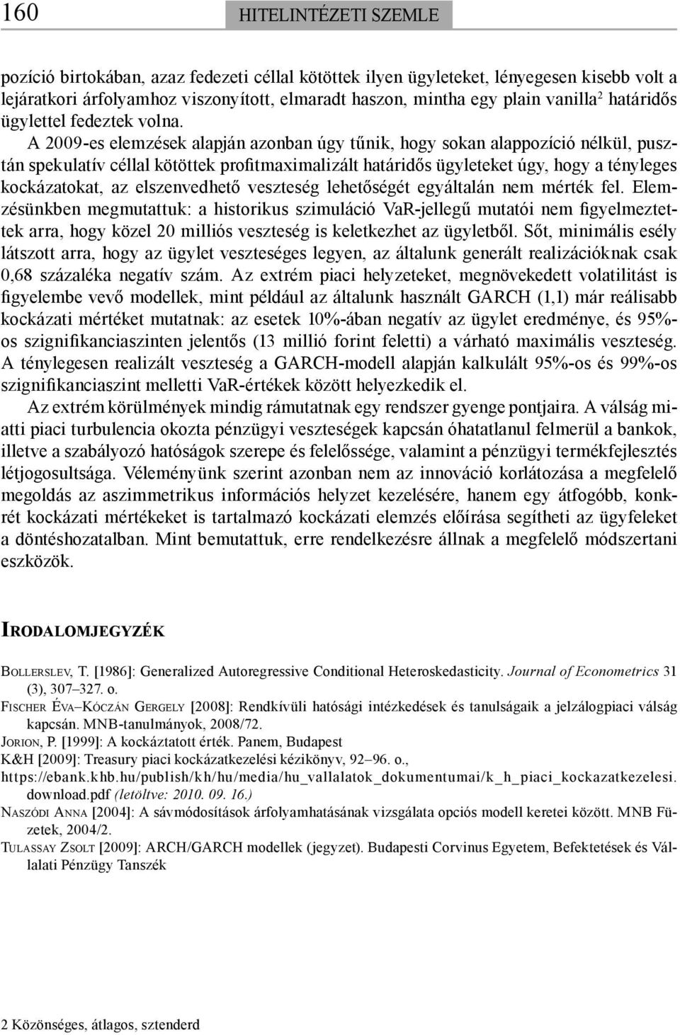 A 2009-es elemzések alapján azonban úgy tűnik, hogy sokan alappozíció nélkül, pusztán spekulatív céllal kötöttek profitmaximalizált határidős ügyleteket úgy, hogy a tényleges kockázatokat, az