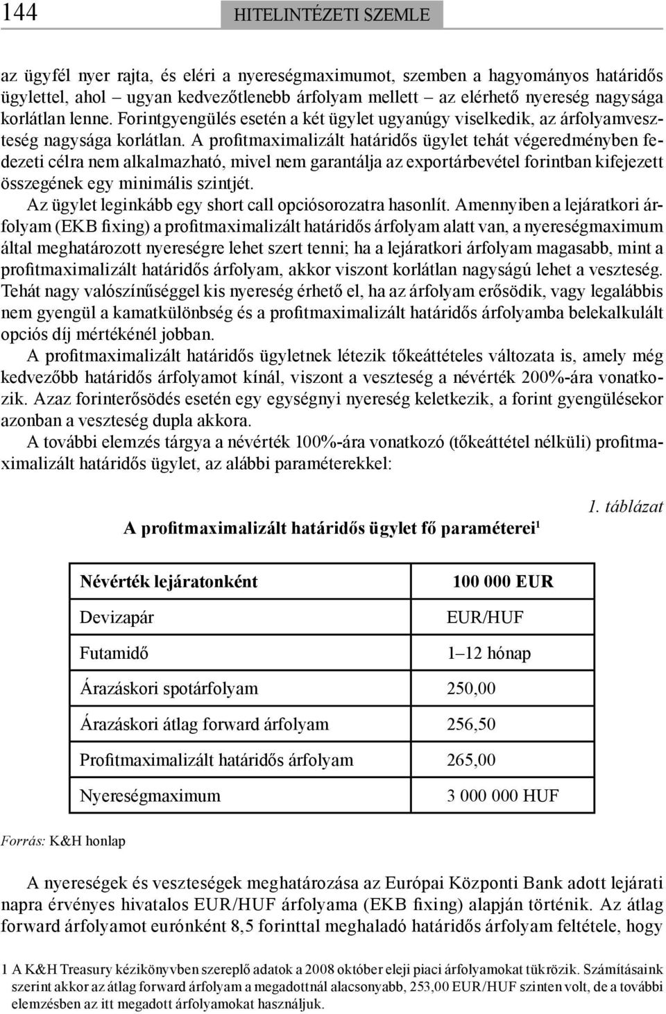 A profitmaximalizált határidős ügylet tehát végeredményben fedezeti célra nem alkalmazható, mivel nem garantálja az exportárbevétel forintban kifejezett összegének egy minimális szintjét.