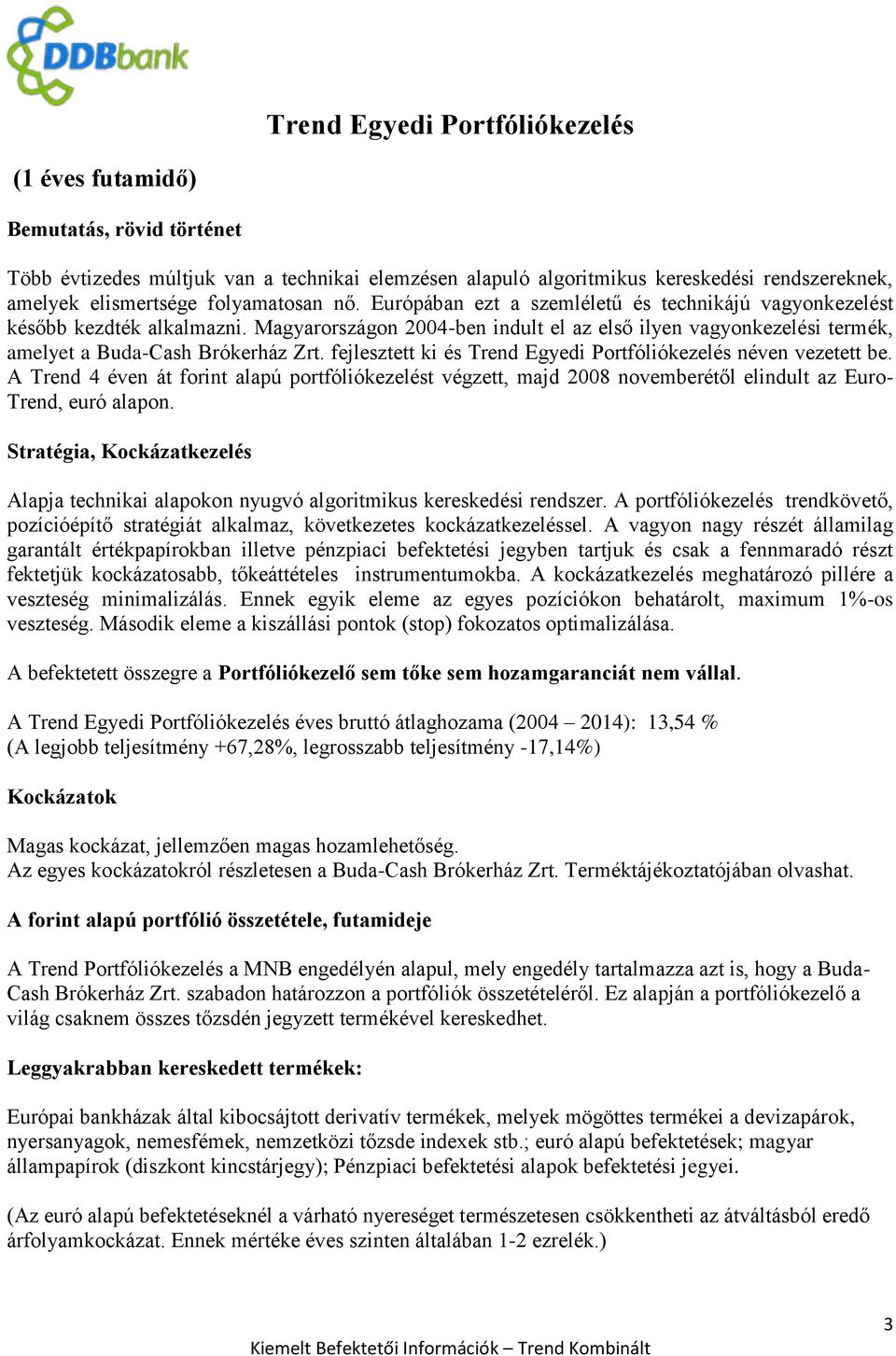 Magyarországon 2004-ben indult el az első ilyen vagyonkezelési termék, amelyet a Buda-Cash Brókerház Zrt. fejlesztett ki és Trend Egyedi Portfóliókezelés néven vezetett be.