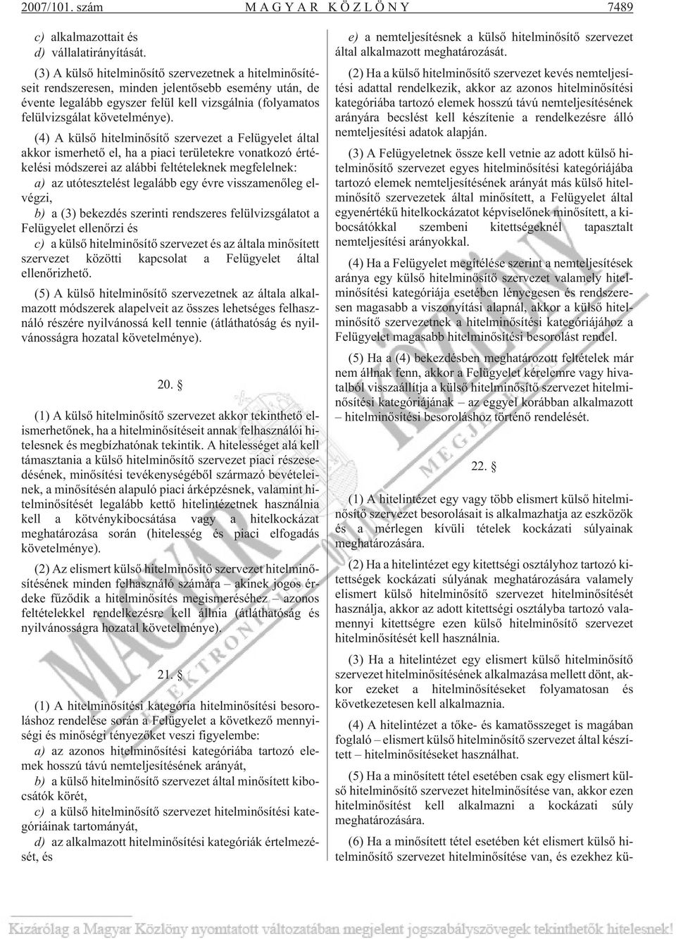 (4) A külsõ hitelminõsítõ szervezet a Felügyelet által akkor ismerhetõ el, ha a piaci területekre vonatkozó értékelési módszerei az alábbi feltételeknek megfelelnek: a) az utótesztelést legalább egy