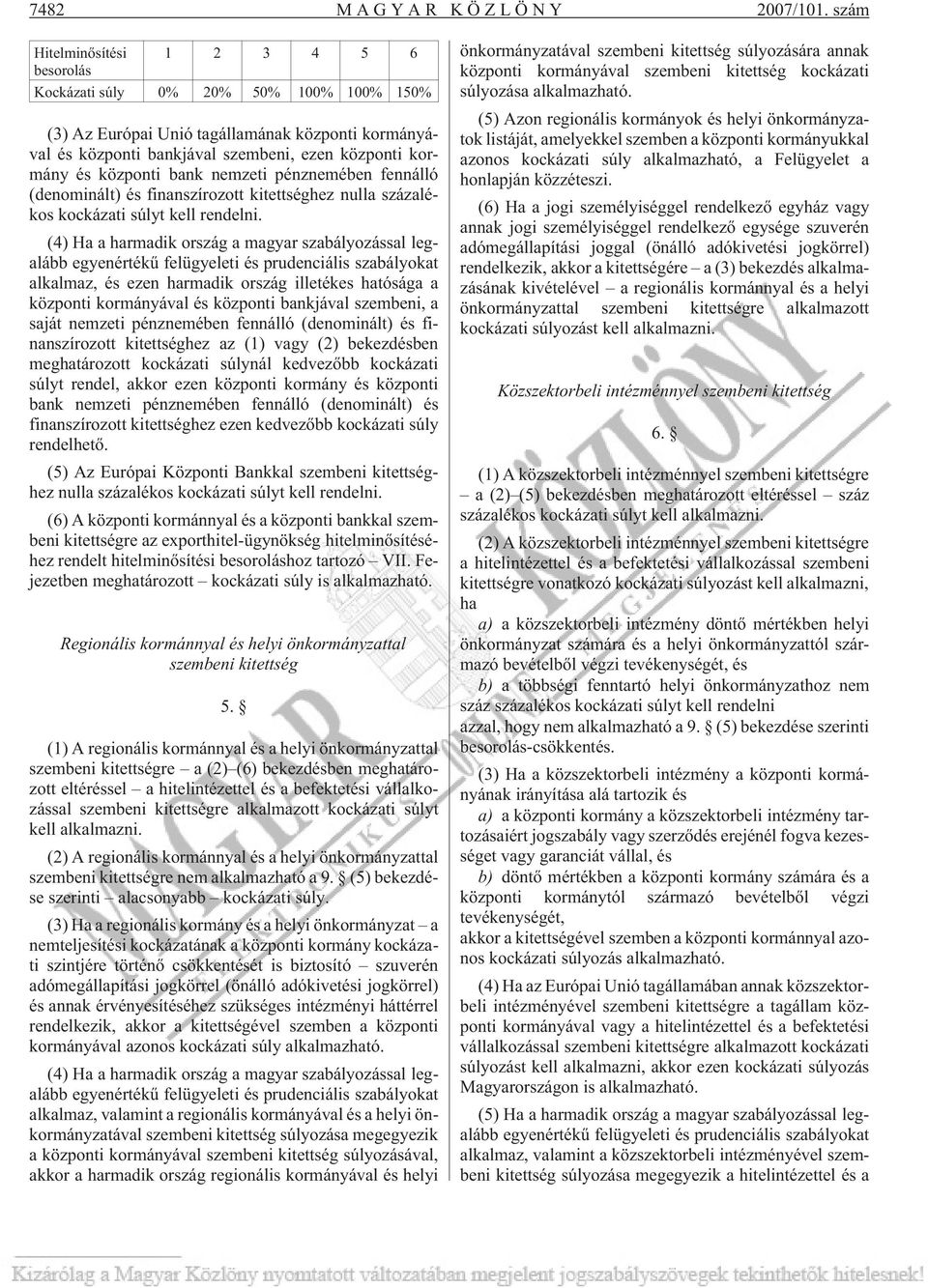 központi bank nemzeti pénznemében fennálló (denominált) és finanszírozott kitettséghez nulla százalékos kockázati súlyt kell rendelni.