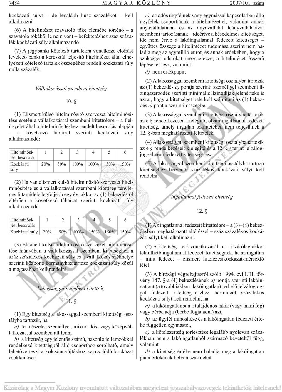 (7) A jegybanki kötelezõ tartalékra vonatkozó elõírást levelezõ bankon keresztül teljesítõ hitelintézet által elhelyezett kötelezõ tartalék összegéhez rendelt kockázati súly nulla százalék.