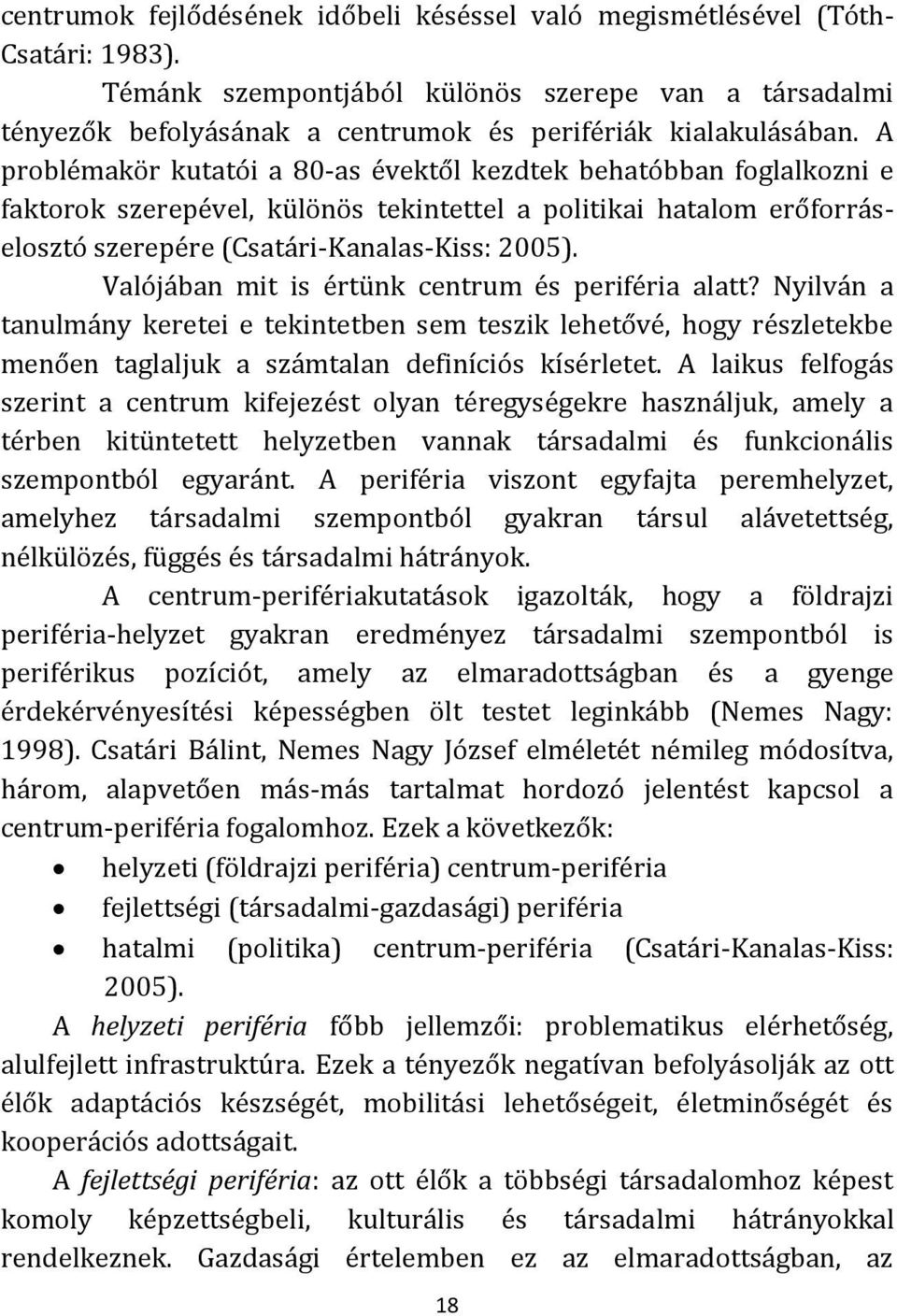 A problémakör kutatói a 80-as évektől kezdtek behatóbban foglalkozni e faktorok szerepével, különös tekintettel a politikai hatalom erőforráselosztó szerepére (Csatári-Kanalas-Kiss: 2005).