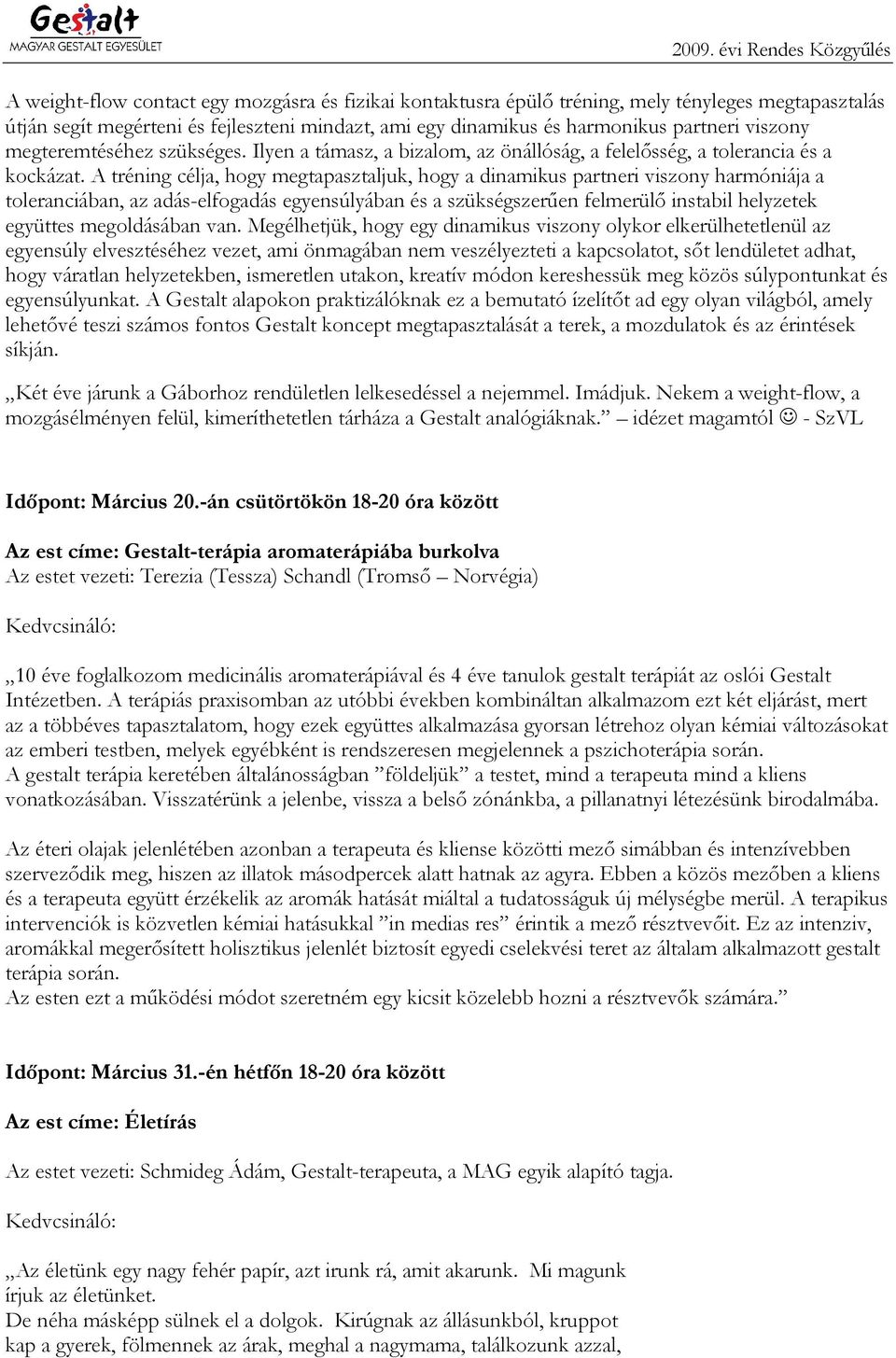 A tréning célja, hogy megtapasztaljuk, hogy a dinamikus partneri viszony harmóniája a toleranciában, az adás-elfogadás egyensúlyában és a szükségszerűen felmerülő instabil helyzetek együttes