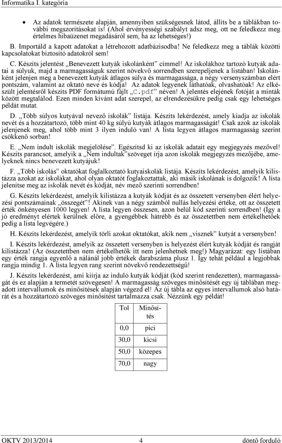 Ne feledkezz meg a táblák közötti kapcsolatokat biztosító adatokról sem! C. Készíts jelentést Benevezett kutyák iskolánként címmel!