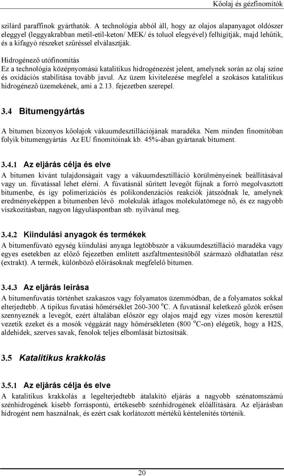 elválasztják. Hidrogénező utófinomítás Ez a technológia középnyomású katalitikus hidrogénezést jelent, amelynek során az olaj színe és oxidációs stabilitása tovább javul.