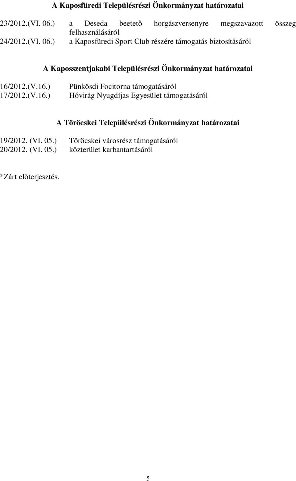 ) a Kaposfüredi Sport Club részére támogatás biztosításáról A Kaposszentjakabi Településrészi Önkormányzat határozatai 16/2012.(V.16.) 17/2012.