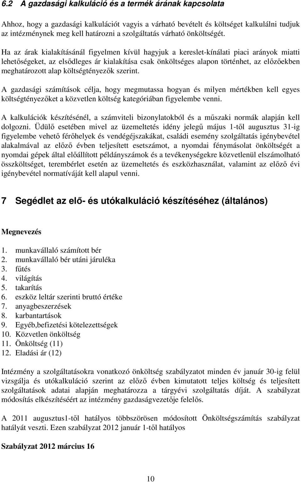 Ha az árak kialakításánál figyelmen kívül hagyjuk a kereslet-kínálati piaci arányok miatti lehetőségeket, az elsődleges ár kialakítása csak önköltséges alapon történhet, az előzőekben meghatározott