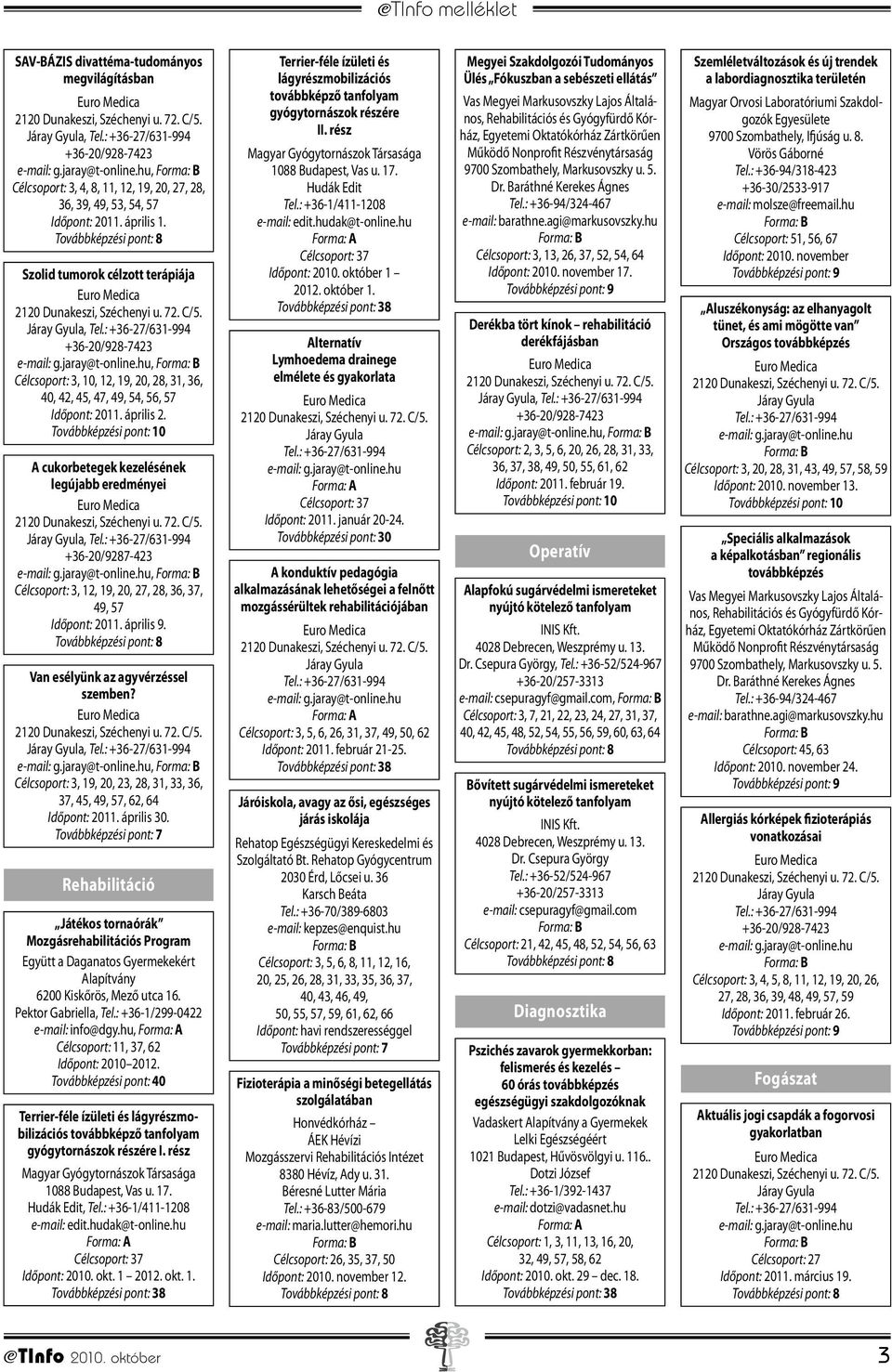 A cukorbetegek kezelésének legújabb eredményei +36-20/9287-423, Célcsoport: 3, 12, 19, 20, 27, 28, 36, 37, 49, 57 Időpont: 2011. április 9. Van esélyünk az agyvérzéssel szemben?