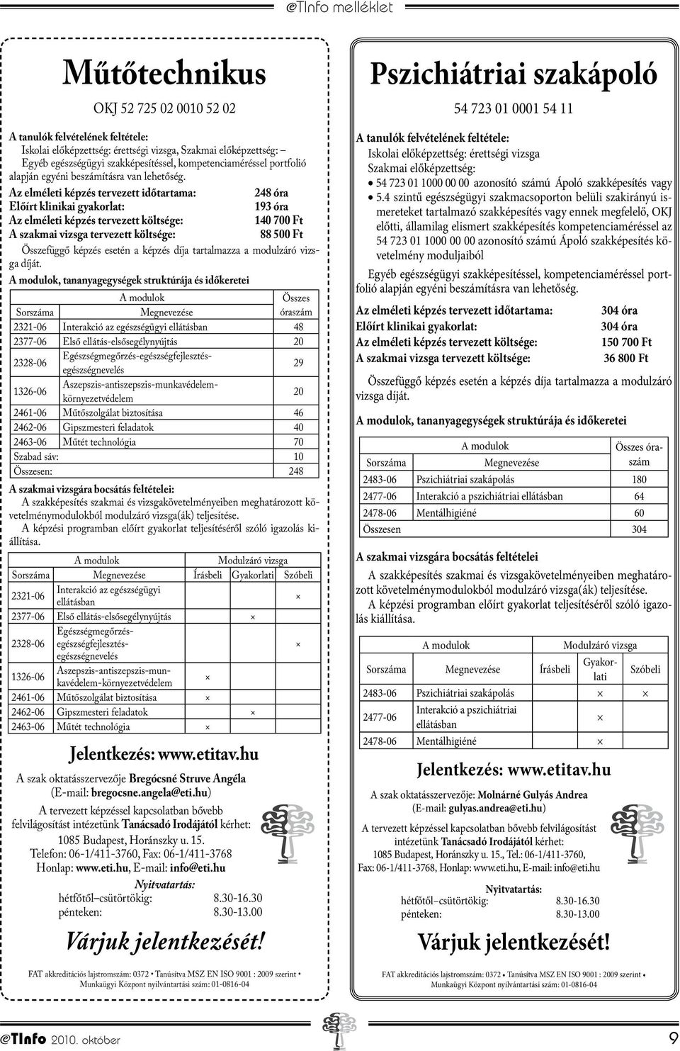 Az elméleti képzés tervezett időtartama: 248 óra Előírt klinikai gyakorlat: 193 óra Az elméleti képzés tervezett költsége: 140 700 Ft A szakmai vizsga tervezett költsége: 88 500 Ft Összefüggő képzés