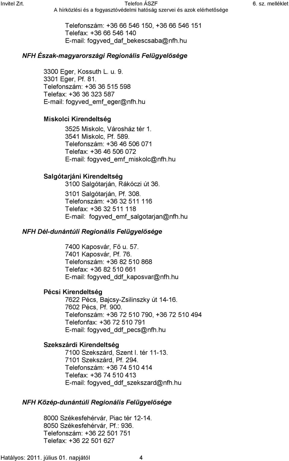 Telefonszám: +36 46 506 071 Telefax: +36 46 506 072 E-mail: fogyved_emf_miskolc@nfh.hu Salgótarjáni Kirendeltség 3100 Salgótarján, Rákóczi út 36. 3101 Salgótarján, Pf. 308.