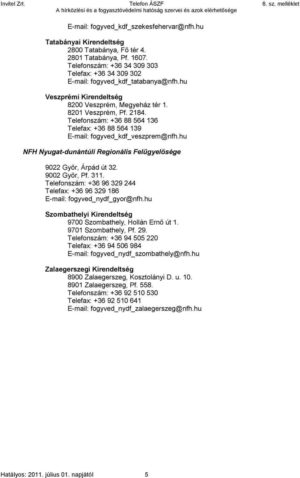 Telefonszám: +36 88 564 136 Telefax: +36 88 564 139 E-mail: fogyved_kdf_veszprem@nfh.hu NFH Nyugat-dunántúli Regionális Felügyelősége 9022 Győr, Árpád út 32. 9002 Győr, Pf. 311.