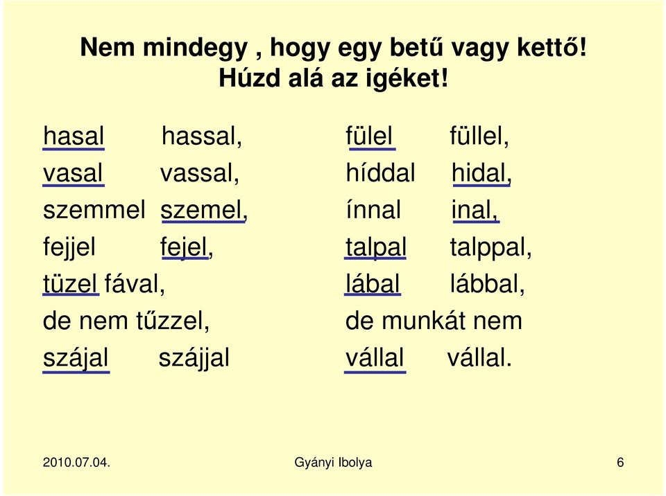 de nem tűzzel, szájal szájjal fülel füllel, híddal hidal, ínnal inal,