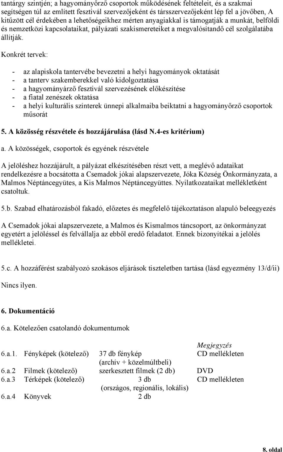 Konkrét tervek: - az alapiskola tantervébe bevezetni a helyi hagyományok oktatását - a tanterv szakemberekkel való kidolgoztatása - a hagyományárző fesztivál szervezésének előkészítése - a fiatal