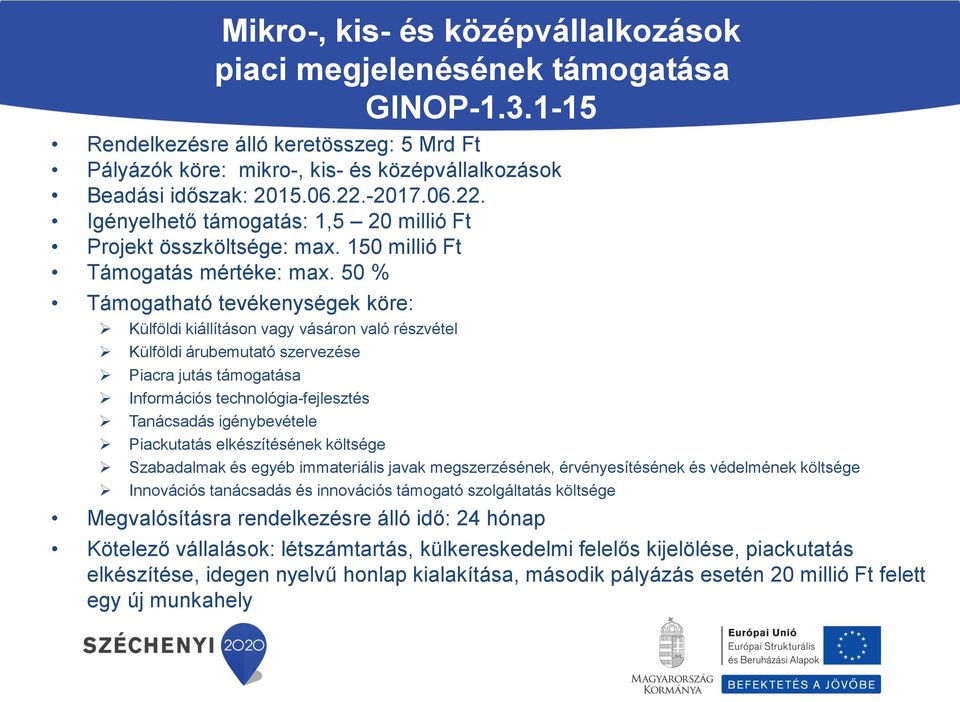 50 % Támogatható tevékenységek köre: Külföldi kiállításon vagy vásáron való részvétel Külföldi árubemutató szervezése Piacra jutás támogatása Információs technológia-fejlesztés Tanácsadás