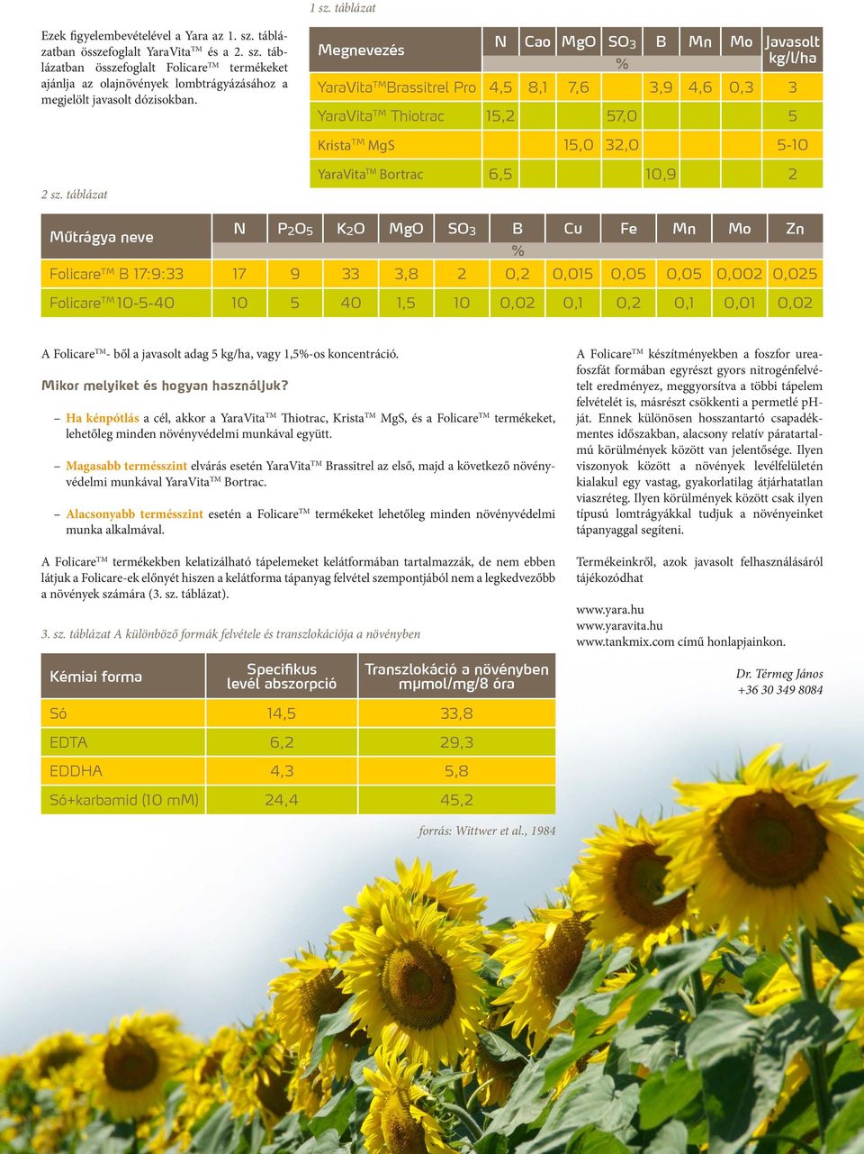 táblázat YaraVita TM Bortrac 6,5 10,9 2 N P Műtrágya neve 2 O 5 K 2 O MgO SO 3 B Cu Fe Mn Mo Zn % Folicare TM B 17:9:33 17 9 33 3,8 2 0,2 0,015 0,05 0,05 0,002 0,025 Folicare TM 10-5-40 10 5 40 1,5