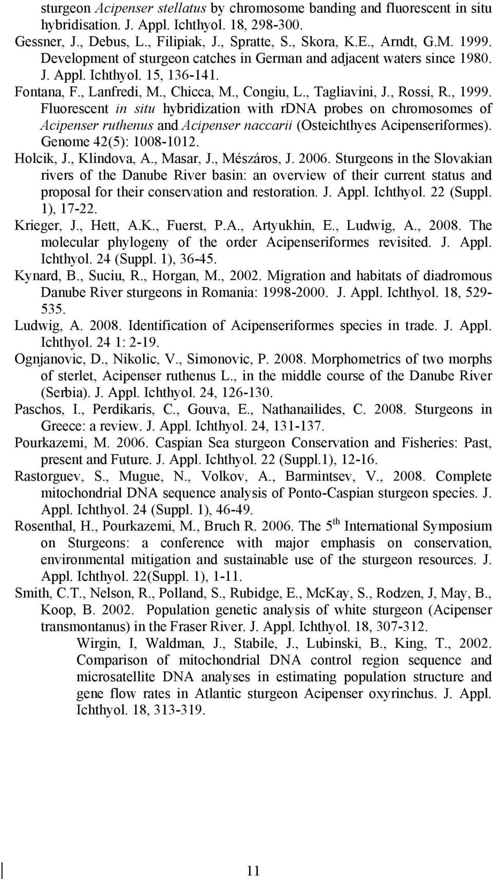Fluorescent in situ hybridization with rdna probes on chromosomes of Acipenser ruthenus and Acipenser naccarii (Osteichthyes Acipenseriformes). Genome 42(5): 1008-1012. Holcik, J., Klindova, A.