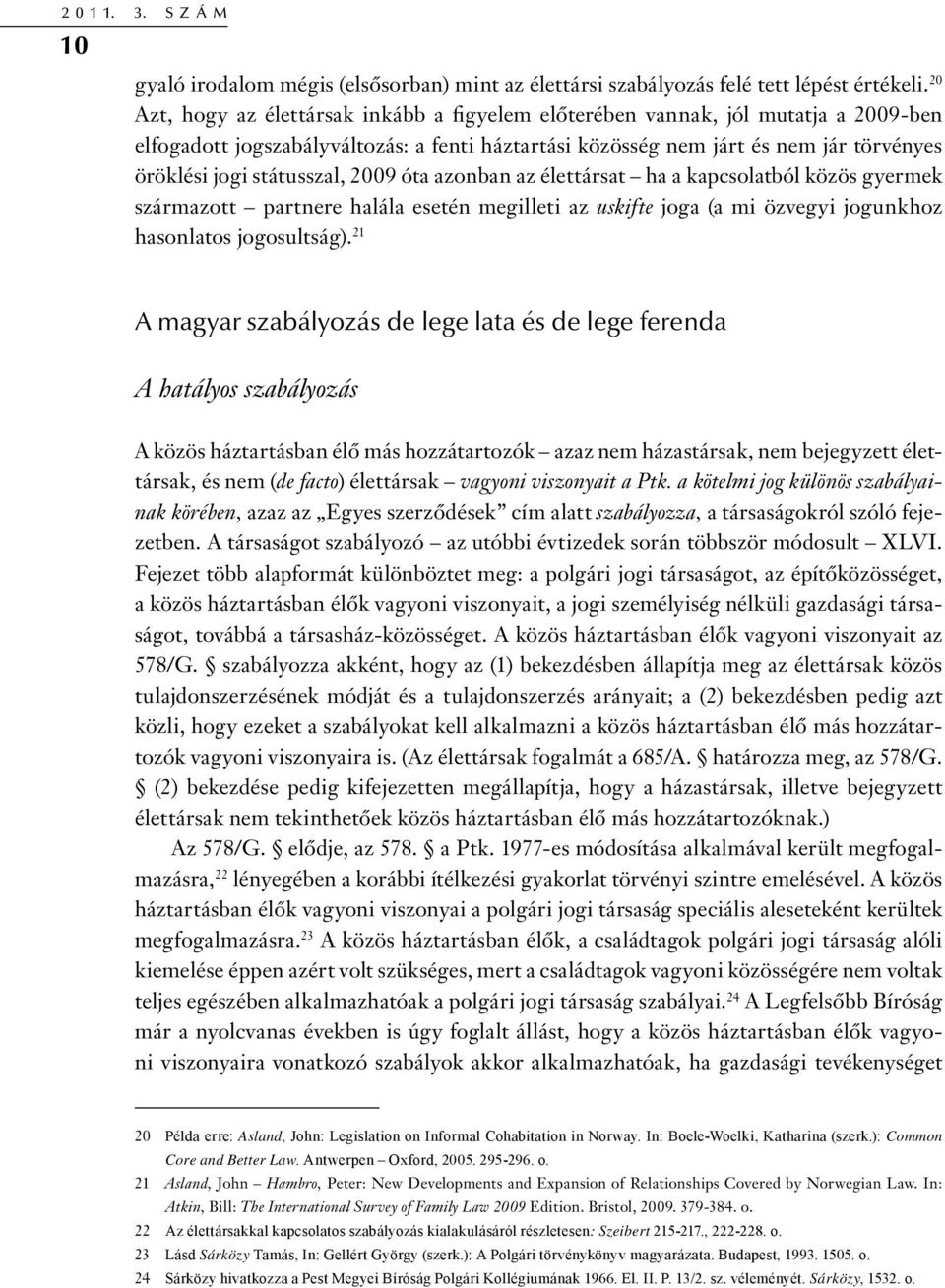 státusszal, 2009 óta azonban az élettársat ha a kapcsolatból közös gyermek származott partnere halála esetén megilleti az uskifte joga (a mi özvegyi jogunkhoz hasonlatos jogosultság).