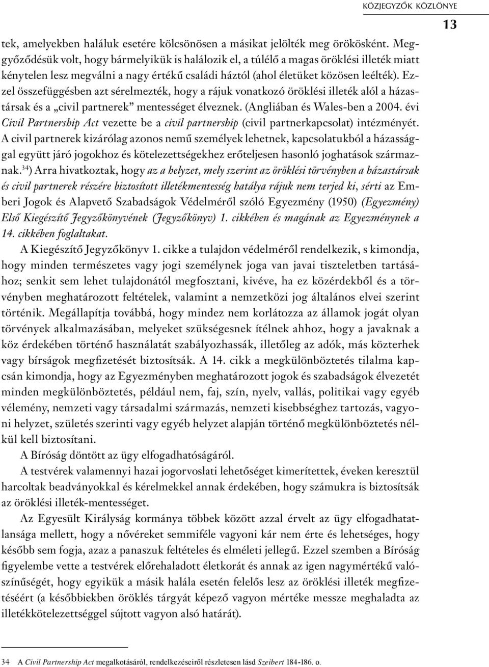 Ezzel összefüggésben azt sérelmezték, hogy a rájuk vonatkozó öröklési illeték alól a házastársak és a civil partnerek mentességet élveznek. (Angliában és Wales-ben a 2004.