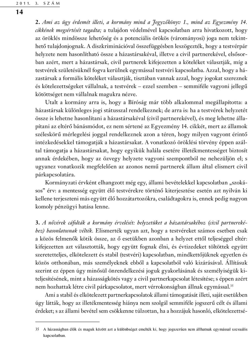 A diszkriminációval összefüggésben leszögezték, hogy a testvérpár helyzete nem hasonlítható össze a házastársakéval, illetve a civil partnerekével, elsősorban azért, mert a házastársak, civil