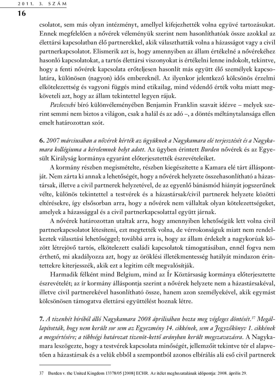Elismerik azt is, hogy amennyiben az állam értékelné a nővérekéhez hasonló kapcsolatokat, a tartós élettársi viszonyokat is értékelni lenne indokolt, tekintve, hogy a fenti nővérek kapcsolata