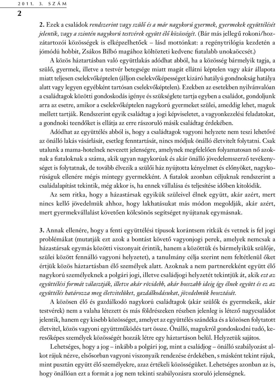 ) A közös háztartásban való együttlakás adódhat abból, ha a közösség bármelyik tagja, a szülő, gyermek, illetve a testvér betegsége miatt magát ellátni képtelen vagy akár állapota miatt teljesen
