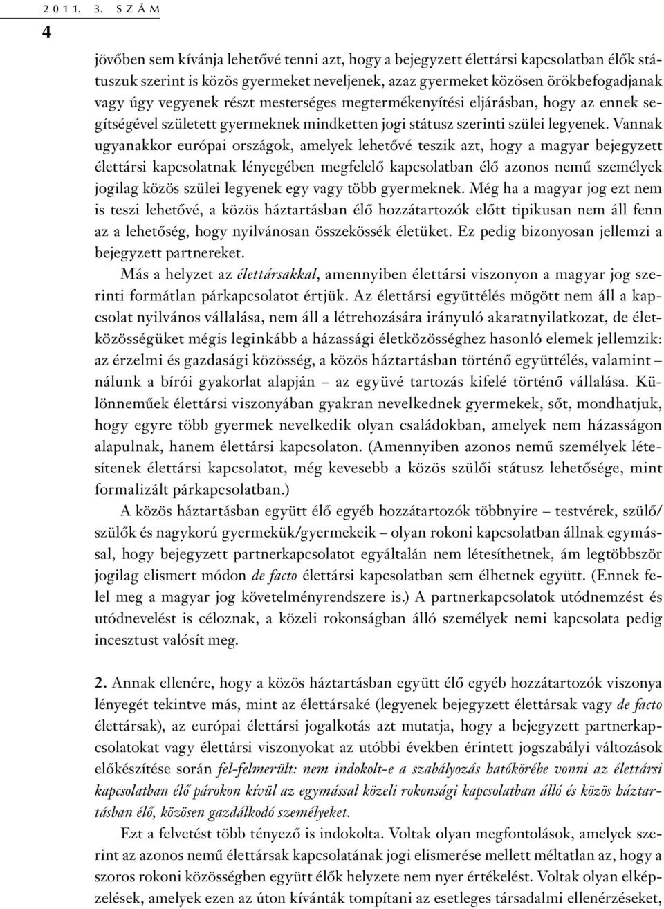 részt mesterséges megtermékenyítési eljárásban, hogy az ennek segítségével született gyermeknek mindketten jogi státusz szerinti szülei legyenek.